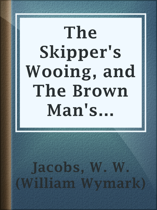 Title details for The Skipper's Wooing, and The Brown Man's Servant by W. W. (William Wymark) Jacobs - Available